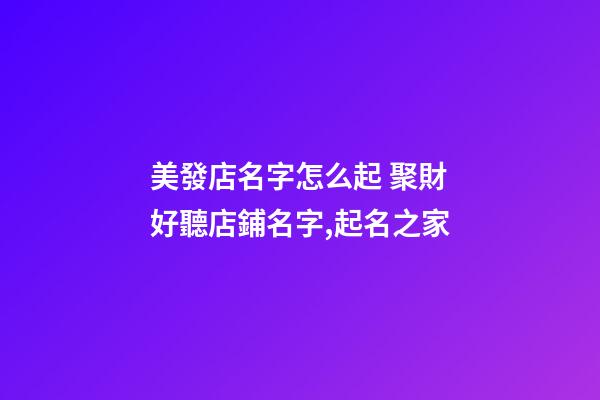 美發店名字怎么起 聚財好聽店鋪名字,起名之家-第1張-店鋪起名-玄機派